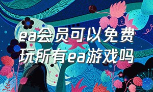 ea会员可以免费玩所有ea游戏吗