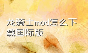 龙骑士mod怎么下载国际版