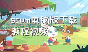 scum电脑版下载教程视频