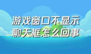 游戏窗口不显示聊天框怎么回事