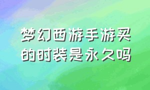 梦幻西游手游买的时装是永久吗