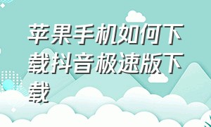 苹果手机如何下载抖音极速版下载（苹果手机如何下载抖音极速版下载安装）