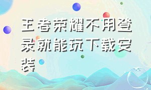 王者荣耀不用登录就能玩下载安装