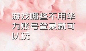 游戏哪些不用华为账号登录就可以玩