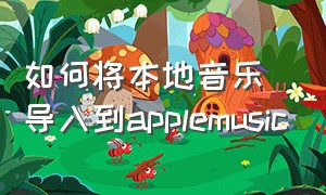 如何将本地音乐导入到applemusic