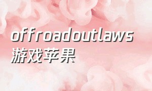 offroadoutlaws游戏苹果（offroad outlaws游戏怎么开船）