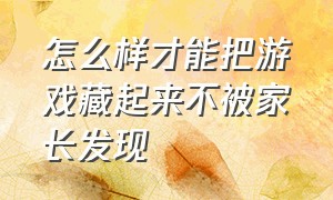 怎么样才能把游戏藏起来不被家长发现