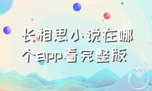 长相思小说在哪个app看完整版（长相思小说在哪个软件免费阅读）