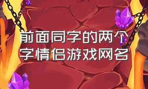 前面同字的两个字情侣游戏网名