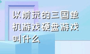 以前玩的三国单机游戏硬盘游戏叫什么