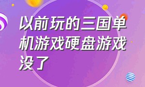 以前玩的三国单机游戏硬盘游戏没了