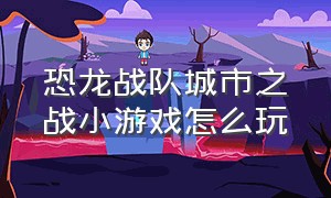 恐龙战队城市之战小游戏怎么玩