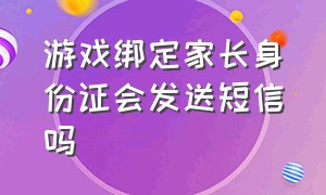 游戏绑定家长身份证会发送短信吗