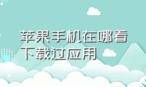 苹果手机在哪看下载过应用