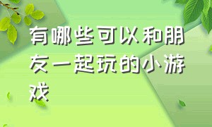 有哪些可以和朋友一起玩的小游戏