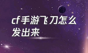 cf手游飞刀怎么发出来