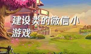 建设类的微信小游戏（微信小游戏大全代码）