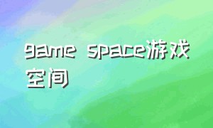 game space游戏空间（游戏空间官网）