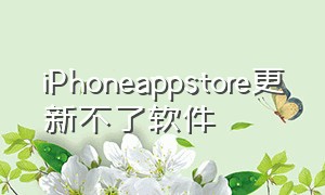 iPhoneappstore更新不了软件