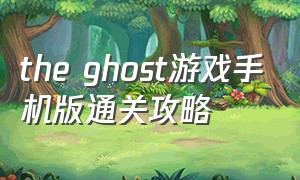 the ghost游戏手机版通关攻略