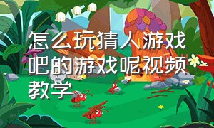 怎么玩猜人游戏吧的游戏呢视频教学