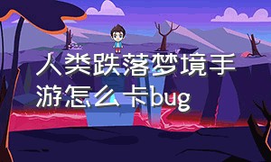 人类跌落梦境手游怎么卡bug