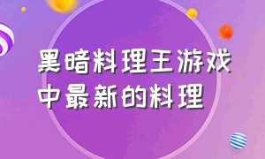 黑暗料理王游戏中最新的料理