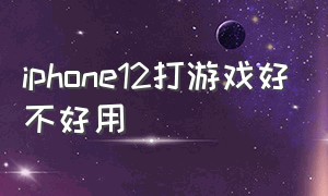 iphone12打游戏好不好用