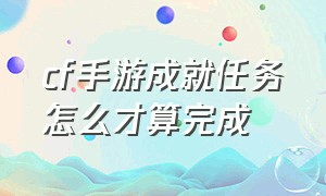 cf手游成就任务怎么才算完成