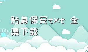 贴身保安txt 全集下载（贴身保镖txt无删节下载）