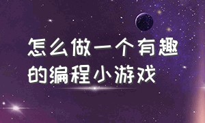 怎么做一个有趣的编程小游戏（怎么做一个有趣的编程小游戏视频）