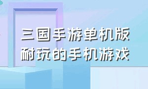 三国手游单机版耐玩的手机游戏