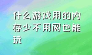 什么游戏用的内存少不用网也能玩