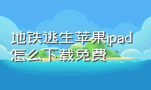 地铁逃生苹果ipad怎么下载免费