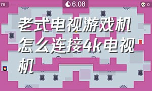 老式电视游戏机怎么连接4k电视机