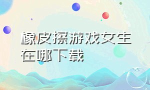 橡皮擦游戏女生在哪下载