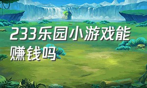 233乐园小游戏能赚钱吗（233乐园小游戏充值能退回来吗）