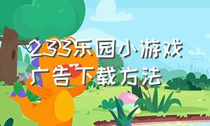 233乐园小游戏广告下载方法