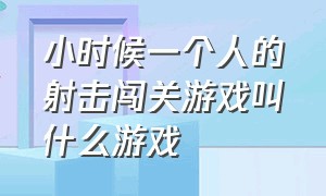 小时候一个人的射击闯关游戏叫什么游戏（小时候玩的闯关游戏叫什么名字）