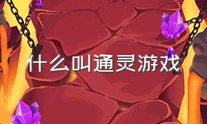 什么叫通灵游戏（通灵游戏都有哪些）