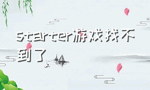 starter游戏找不到了（start里的游戏）