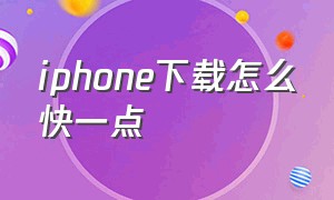 iphone下载怎么快一点（苹果手机怎么才能下载快一点）