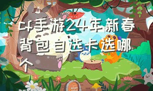 cf手游24年新春背包自选卡选哪个