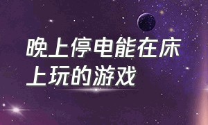 晚上停电能在床上玩的游戏