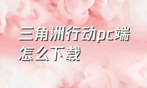 三角洲行动pc端怎么下载