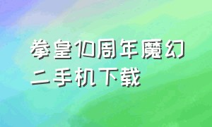 拳皇10周年魔幻二手机下载（拳皇10周年魔幻二手机版怎么下载）