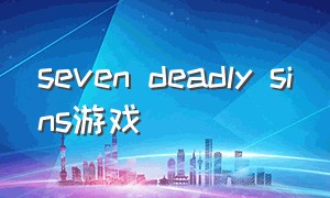 seven deadly sins游戏（游戏epic seven的发行日期）