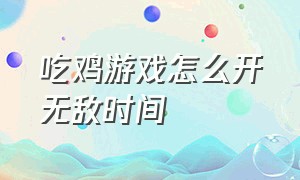 吃鸡游戏怎么开无敌时间