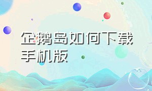 企鹅岛如何下载手机版（企鹅岛如何下载手机版）