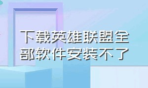 下载英雄联盟全部软件安装不了